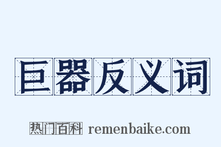 巨器反义词是什么意思的图片